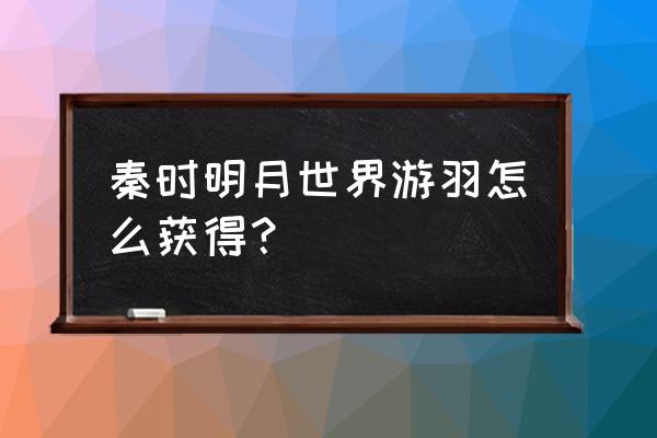 秦时明月魂魄兑换多久一次 秦时明月世界游羽怎么获得？