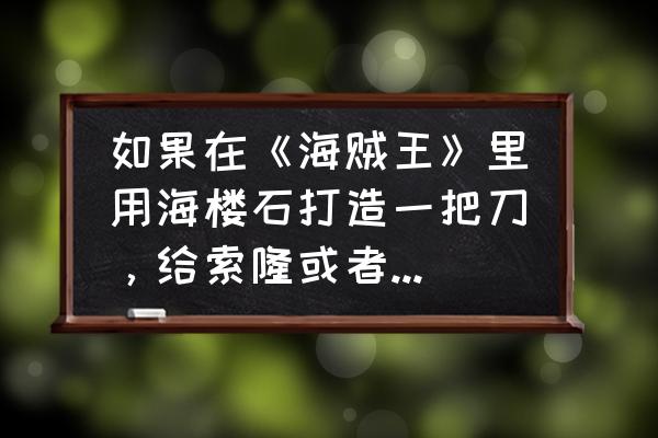 个人热点怎么改成卡二的流量 如果在《海贼王》里用海楼石打造一把刀，给索隆或者鹰眼，他们会不会不怕绝大部分能力者？