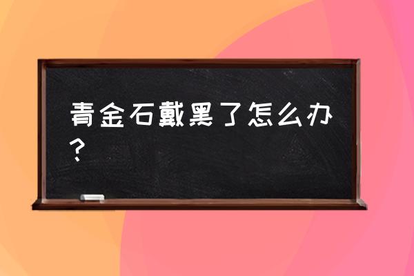 女人不宜戴青金石 青金石戴黑了怎么办？