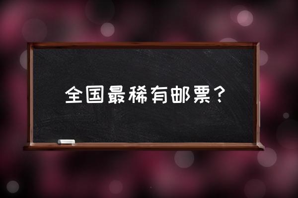 古典各国最稀少的邮票 全国最稀有邮票？