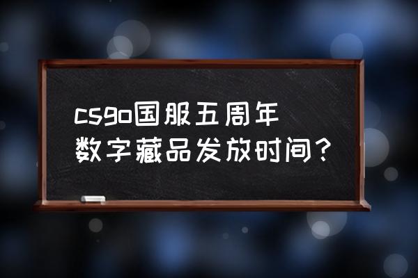 哪里可以买卖数字藏品 csgo国服五周年数字藏品发放时间？