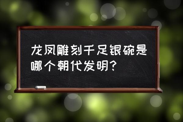 吉祥龙凤碗的做法大全 龙凤雕刻千足银碗是哪个朝代发明？