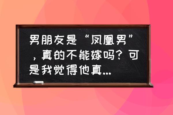 一个有本事的男人具有的六大特征 男朋友是“凤凰男”，真的不能嫁吗？可是我觉得他真的很好很好，有没有正能量来鼓励鼓励我啊？