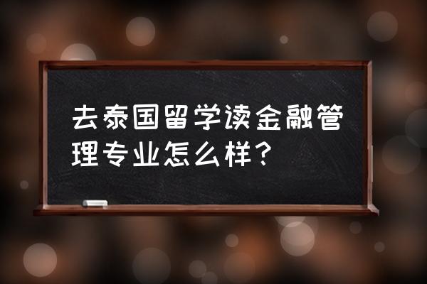 怎样理财投资泰国房产 去泰国留学读金融管理专业怎么样？