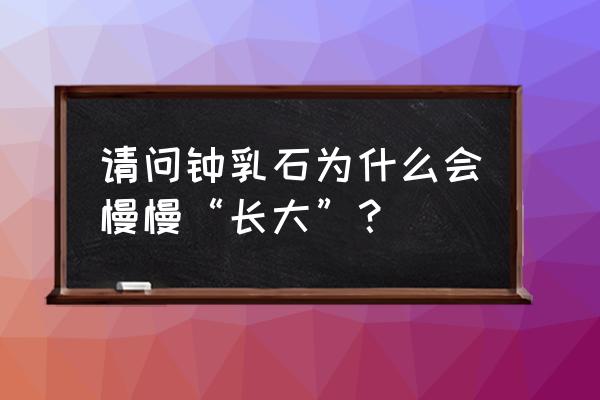 钟乳石慢慢长大是生命现象吗 请问钟乳石为什么会慢慢“长大”？