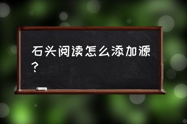 石头阅读最好用版本 石头阅读怎么添加源？