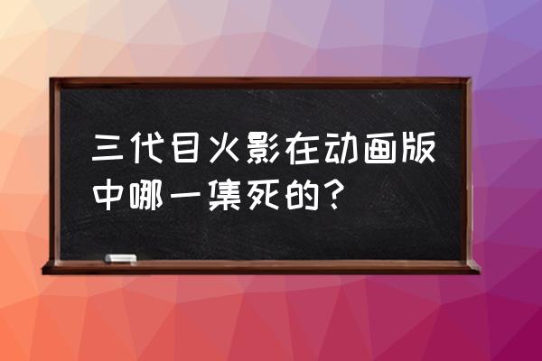 各代火影都是怎么死的 三代目火影在动画版中哪一集死的？