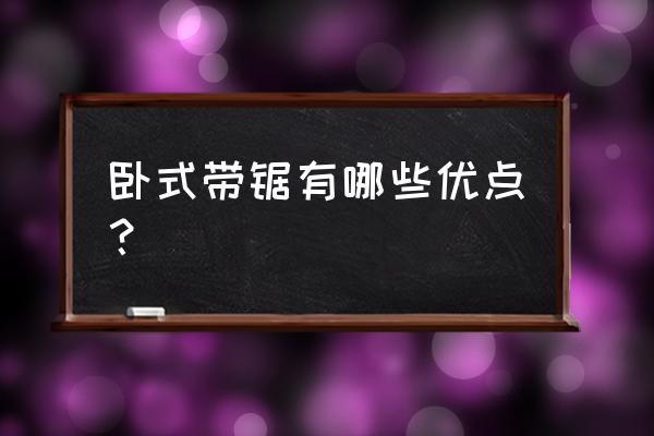 木工卧式带锯和立式带锯哪个好 卧式带锯有哪些优点？