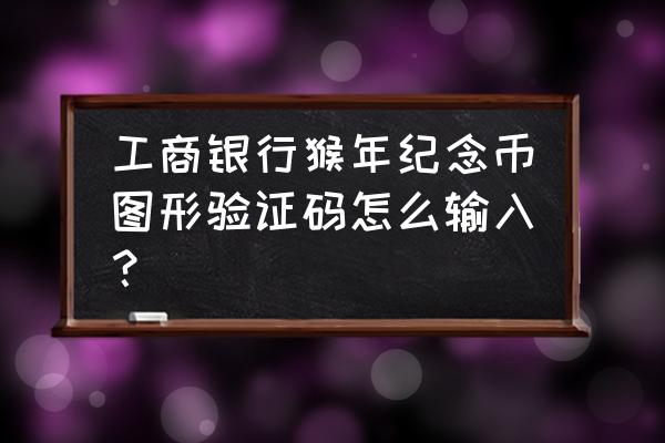 纪念币图形码咋输入 工商银行猴年纪念币图形验证码怎么输入？