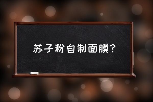 保湿美白自制面膜怎么做的 苏子粉自制面膜？