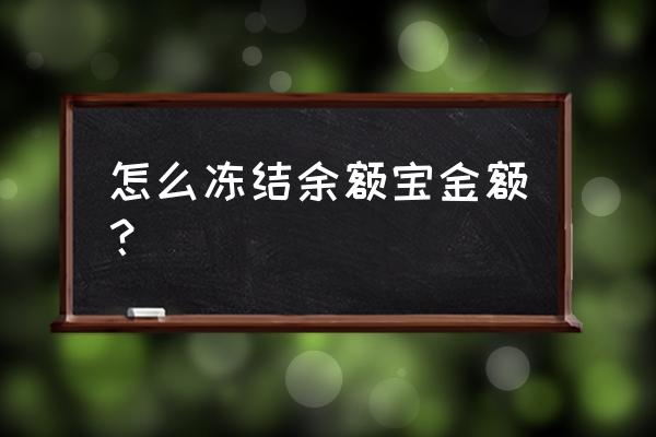 怎么把支付宝里余额宝的余额冻结 怎么冻结余额宝金额？