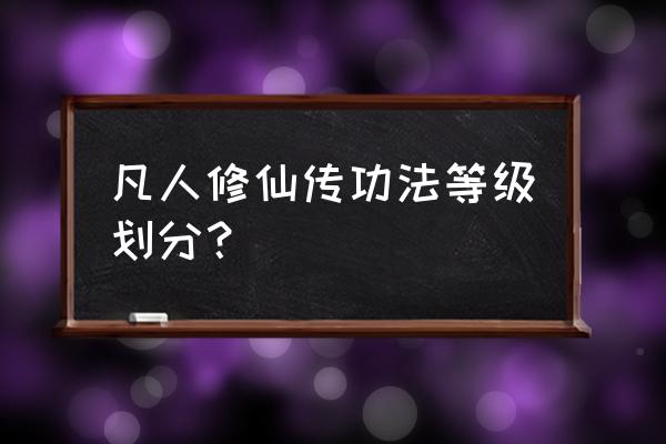 新冥界契约v1.0 凡人修仙传功法等级划分？