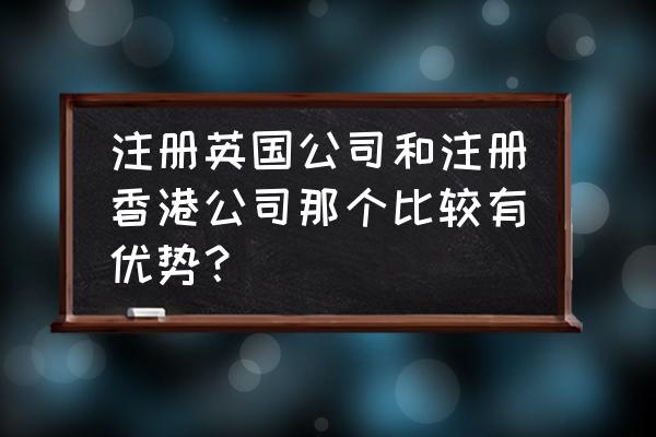 办理英国公司注册地址有什么要求 注册英国公司和注册香港公司那个比较有优势？