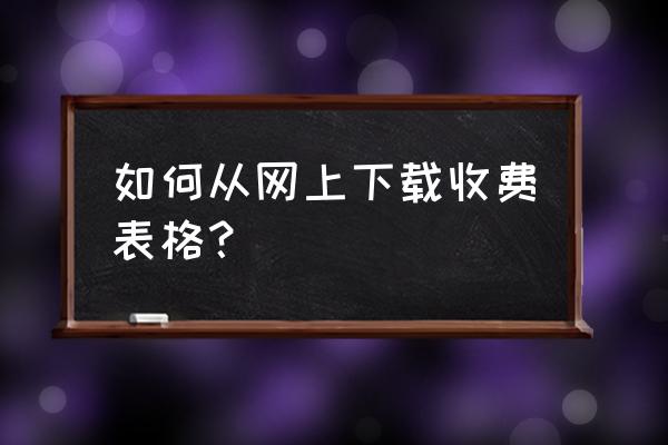 怎样制作费用表格 如何从网上下载收费表格？