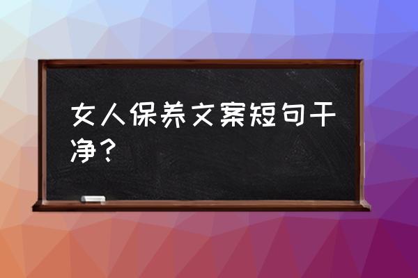 女宝宝应该怎么护理 女人保养文案短句干净？