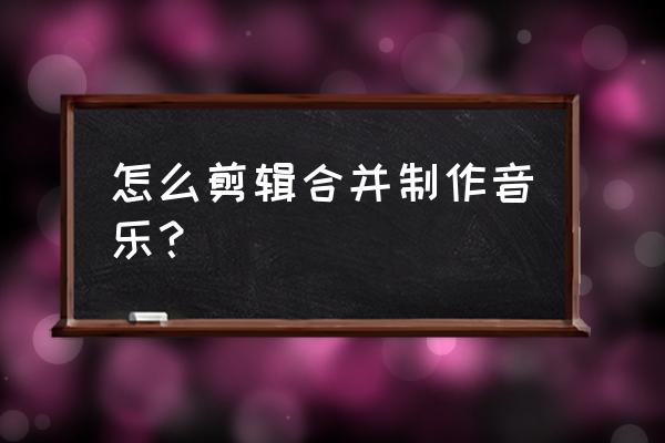 mp3音乐剪切合并器完整中文版 怎么剪辑合并制作音乐？