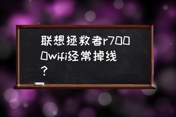 r7000p检测不到wifi 联想拯救者r7000wifi经常掉线？